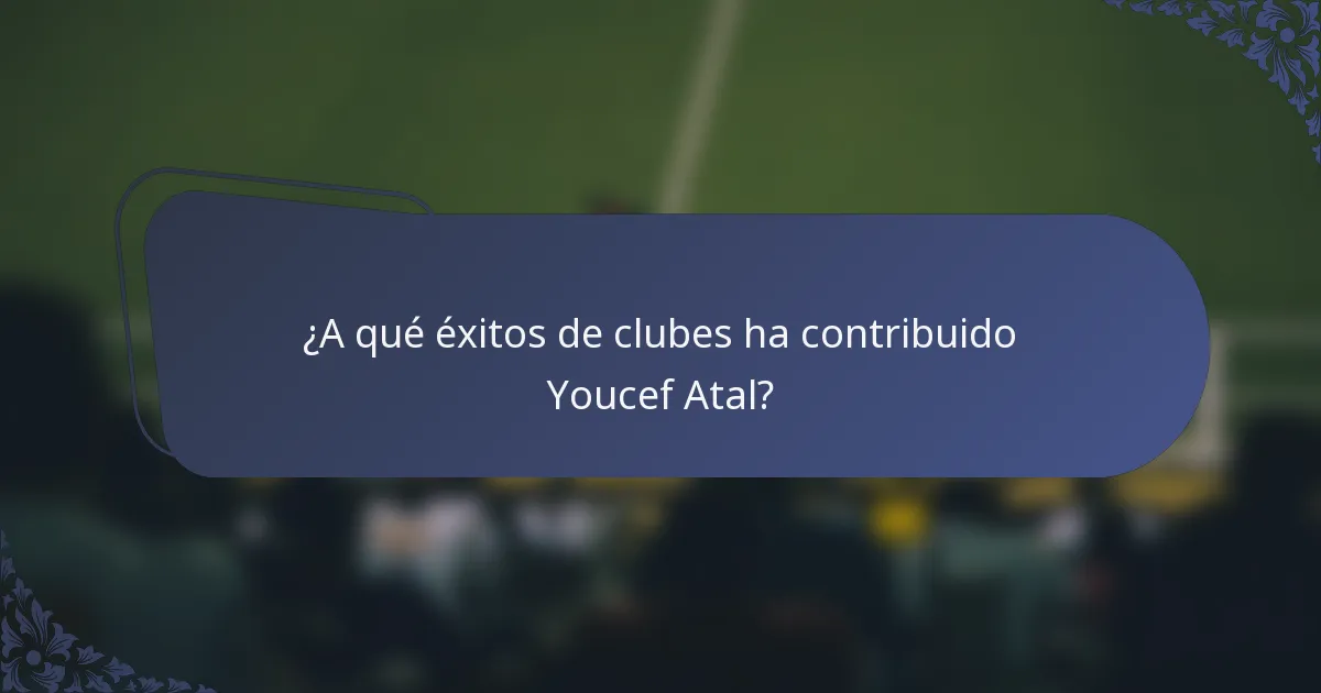 ¿A qué éxitos de clubes ha contribuido Youcef Atal?