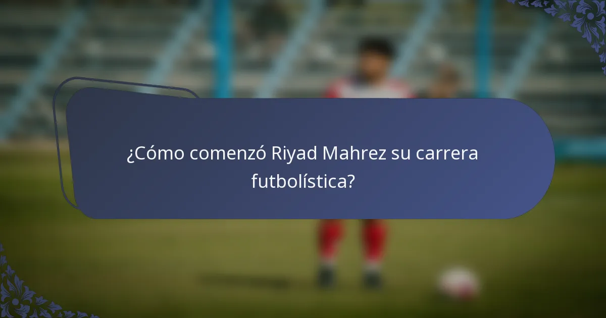 ¿Cómo comenzó Riyad Mahrez su carrera futbolística?