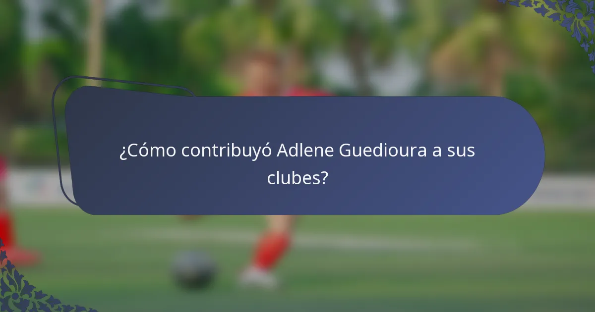 ¿Cómo contribuyó Adlene Guedioura a sus clubes?