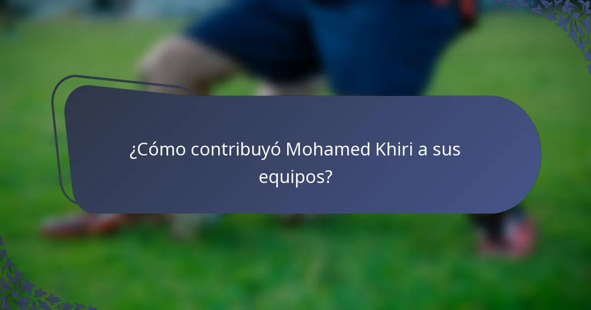 ¿Cómo contribuyó Mohamed Khiri a sus equipos?
