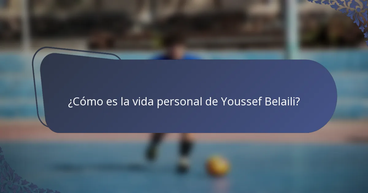 ¿Cómo es la vida personal de Youssef Belaili?