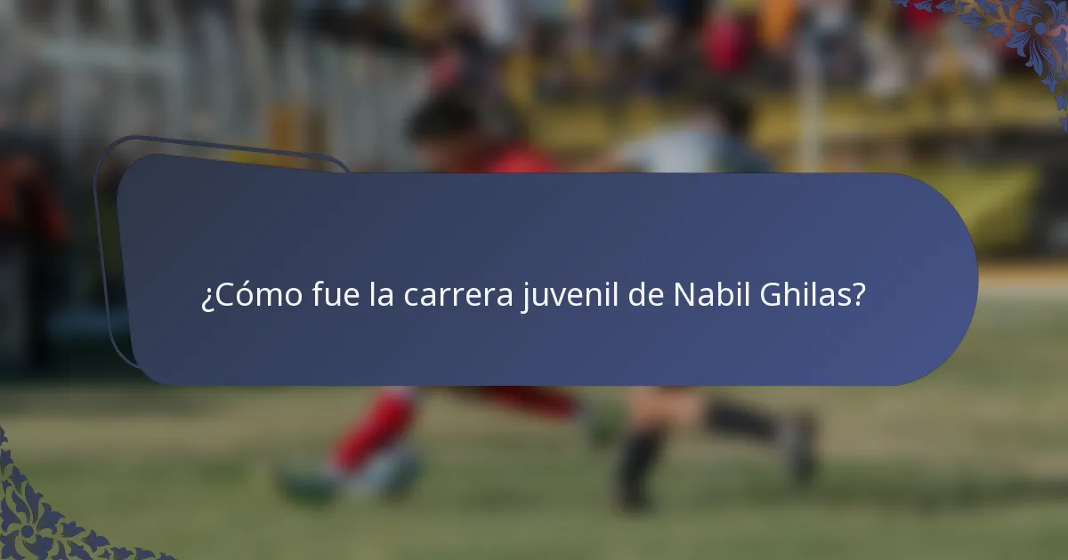 ¿Cómo fue la carrera juvenil de Nabil Ghilas?