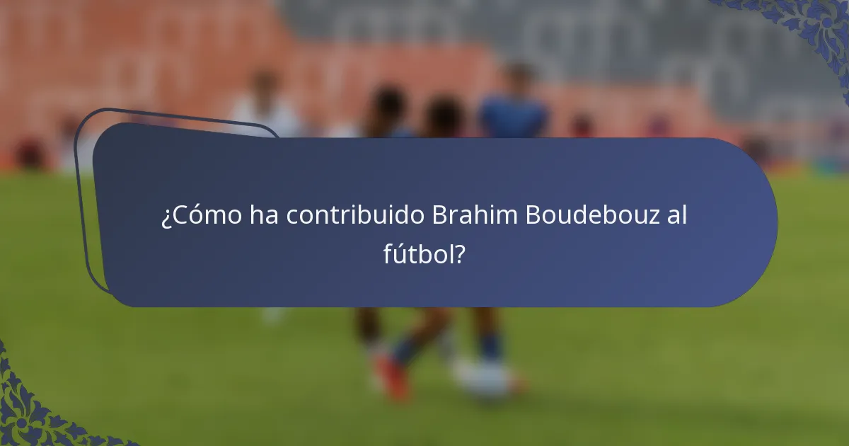 ¿Cómo ha contribuido Brahim Boudebouz al fútbol?