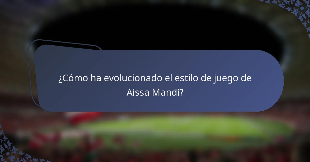 ¿Cómo ha evolucionado el estilo de juego de Aissa Mandi?