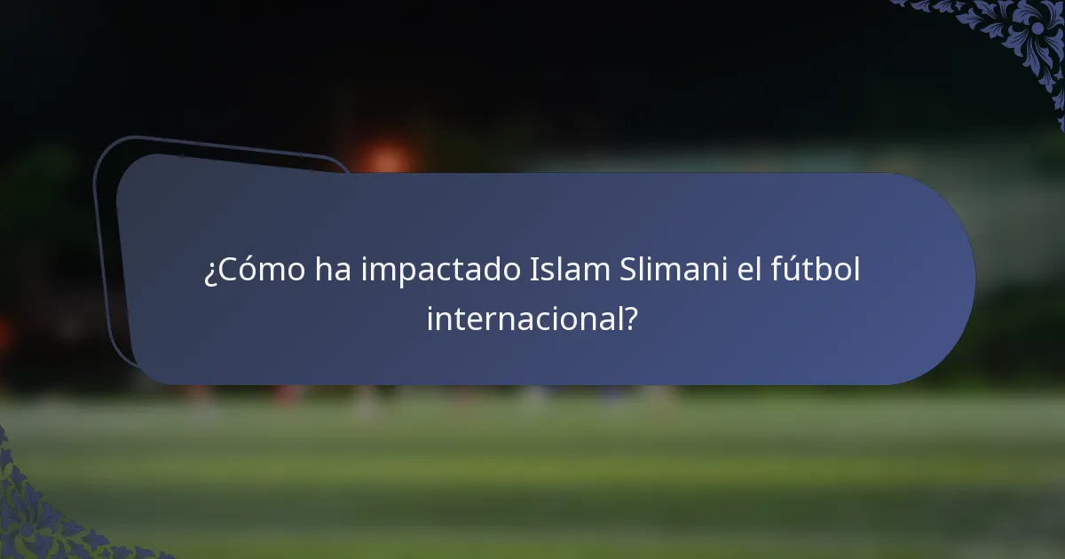 ¿Cómo ha impactado Islam Slimani el fútbol internacional?