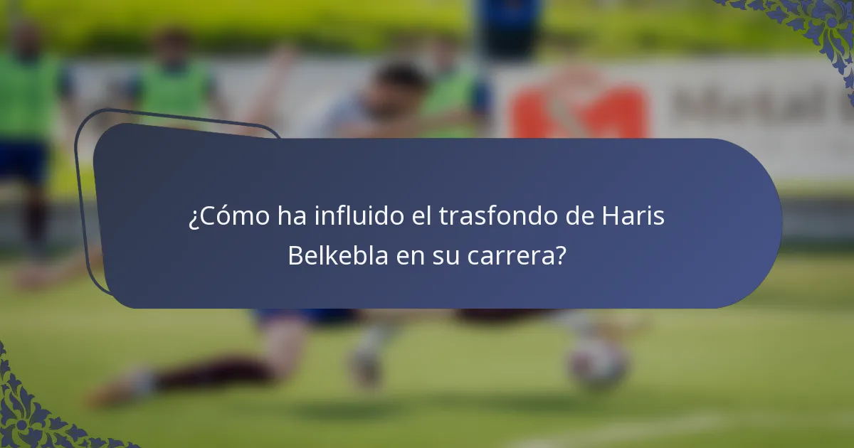 ¿Cómo ha influido el trasfondo de Haris Belkebla en su carrera?