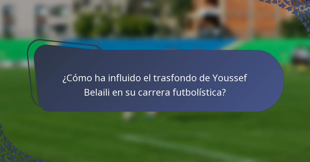 ¿Cómo ha influido el trasfondo de Youssef Belaili en su carrera futbolística?