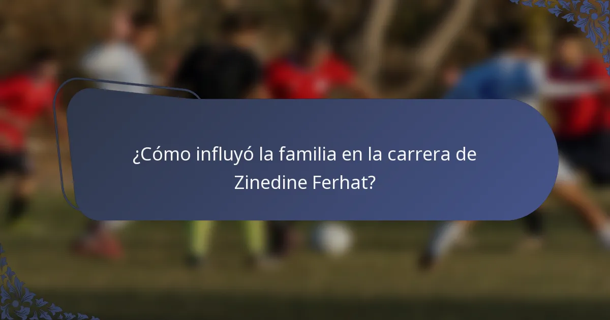 ¿Cómo influyó la familia en la carrera de Zinedine Ferhat?
