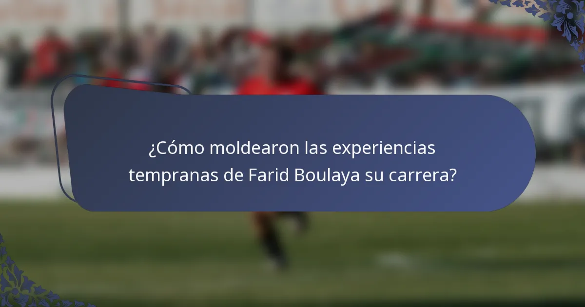 ¿Cómo moldearon las experiencias tempranas de Farid Boulaya su carrera?