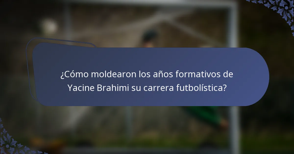 ¿Cómo moldearon los años formativos de Yacine Brahimi su carrera futbolística?