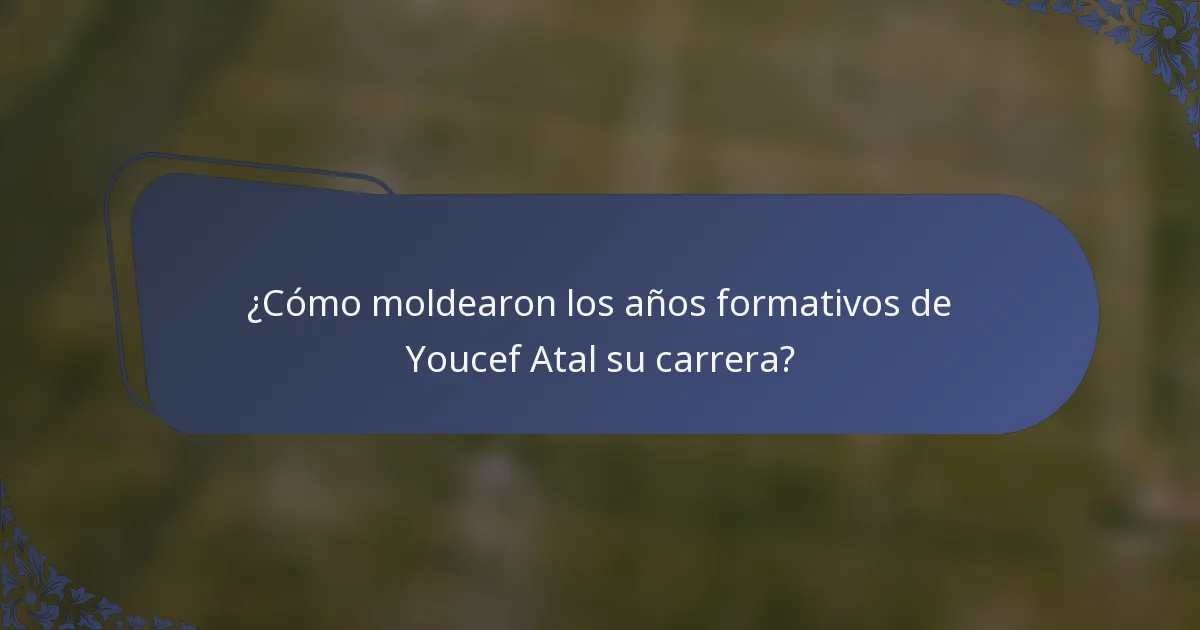 ¿Cómo moldearon los años formativos de Youcef Atal su carrera?