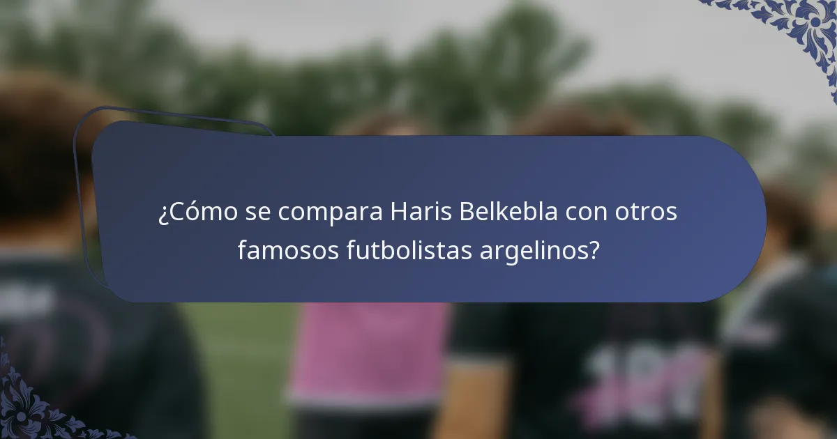 ¿Cómo se compara Haris Belkebla con otros famosos futbolistas argelinos?