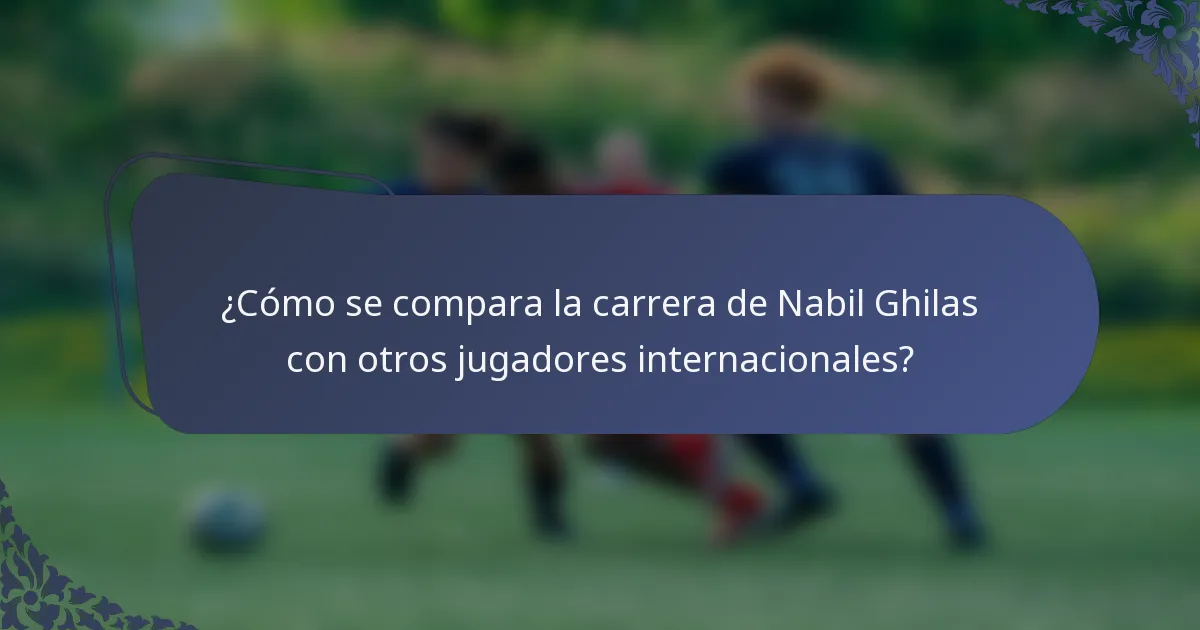 ¿Cómo se compara la carrera de Nabil Ghilas con otros jugadores internacionales?