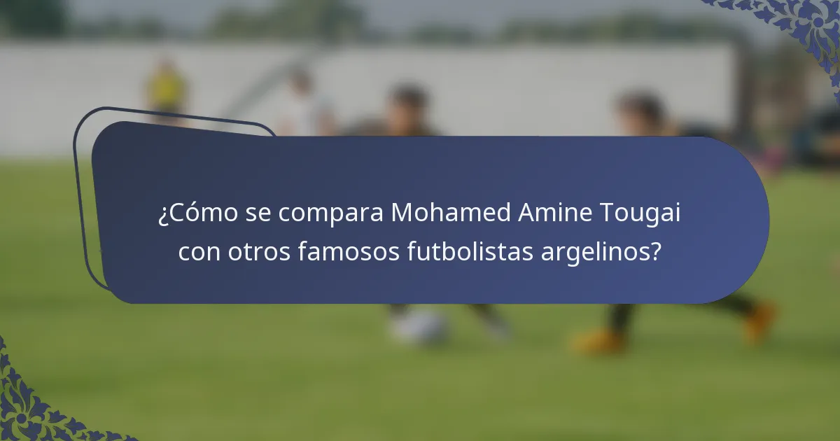 ¿Cómo se compara Mohamed Amine Tougai con otros famosos futbolistas argelinos?