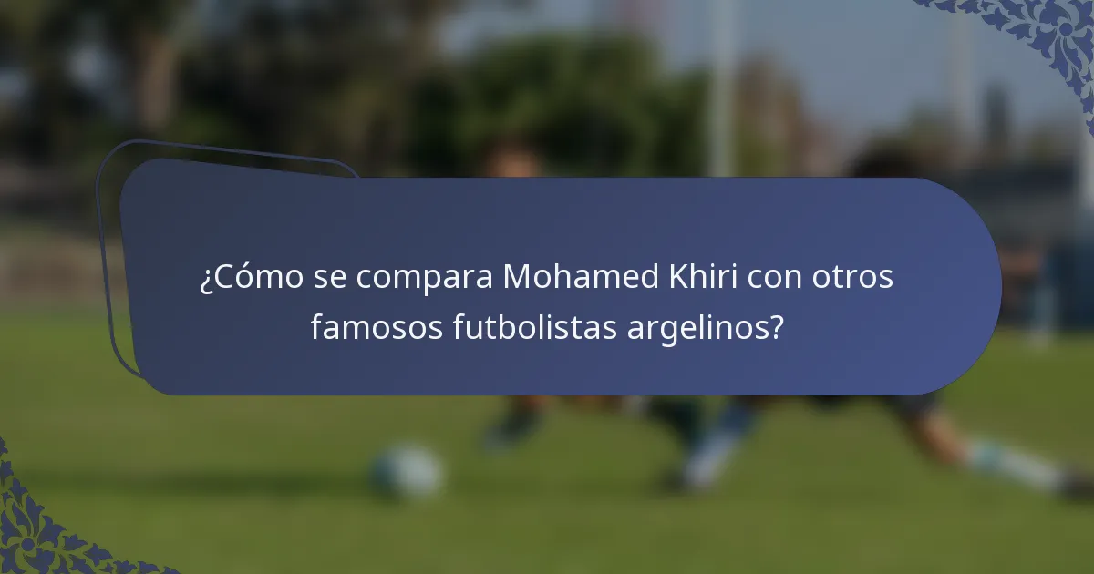 ¿Cómo se compara Mohamed Khiri con otros famosos futbolistas argelinos?