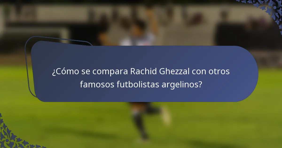 ¿Cómo se compara Rachid Ghezzal con otros famosos futbolistas argelinos?