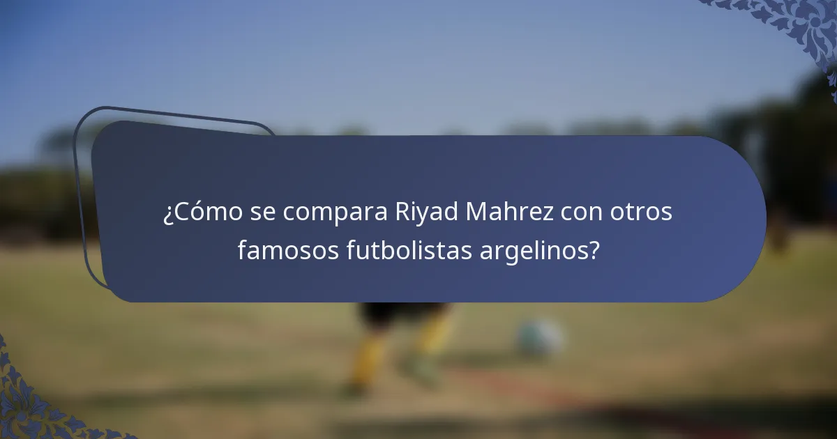 ¿Cómo se compara Riyad Mahrez con otros famosos futbolistas argelinos?