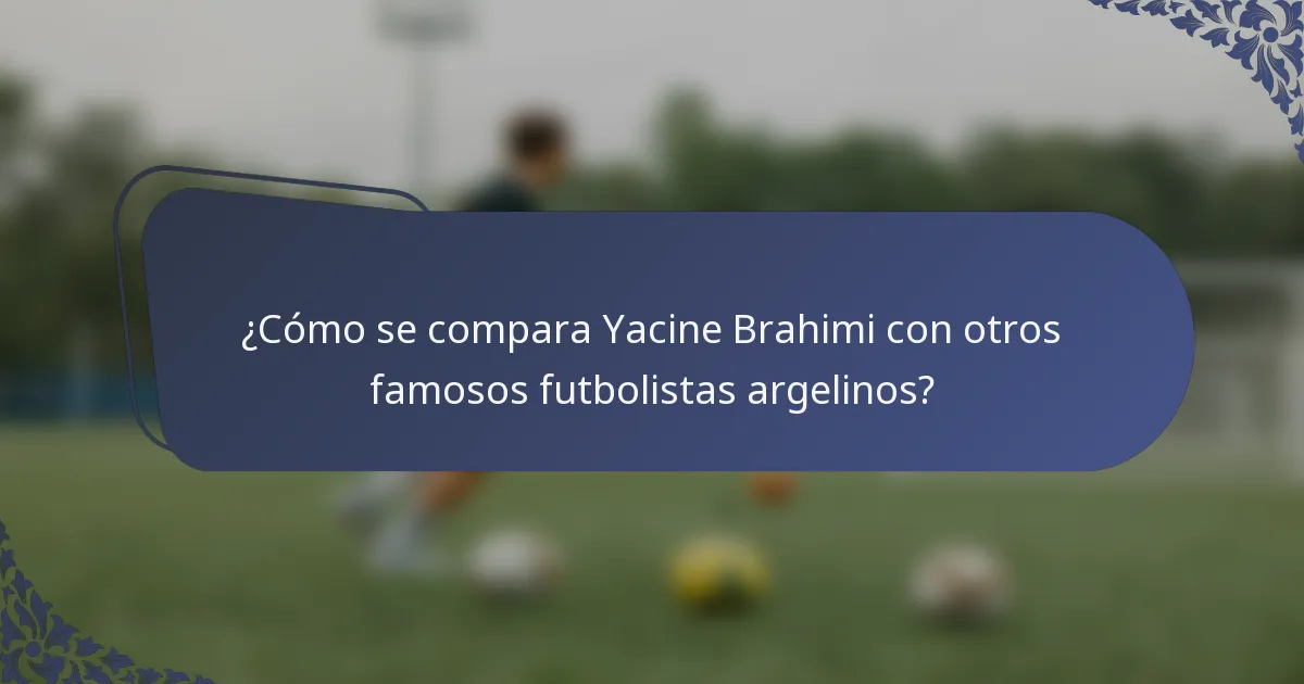 ¿Cómo se compara Yacine Brahimi con otros famosos futbolistas argelinos?
