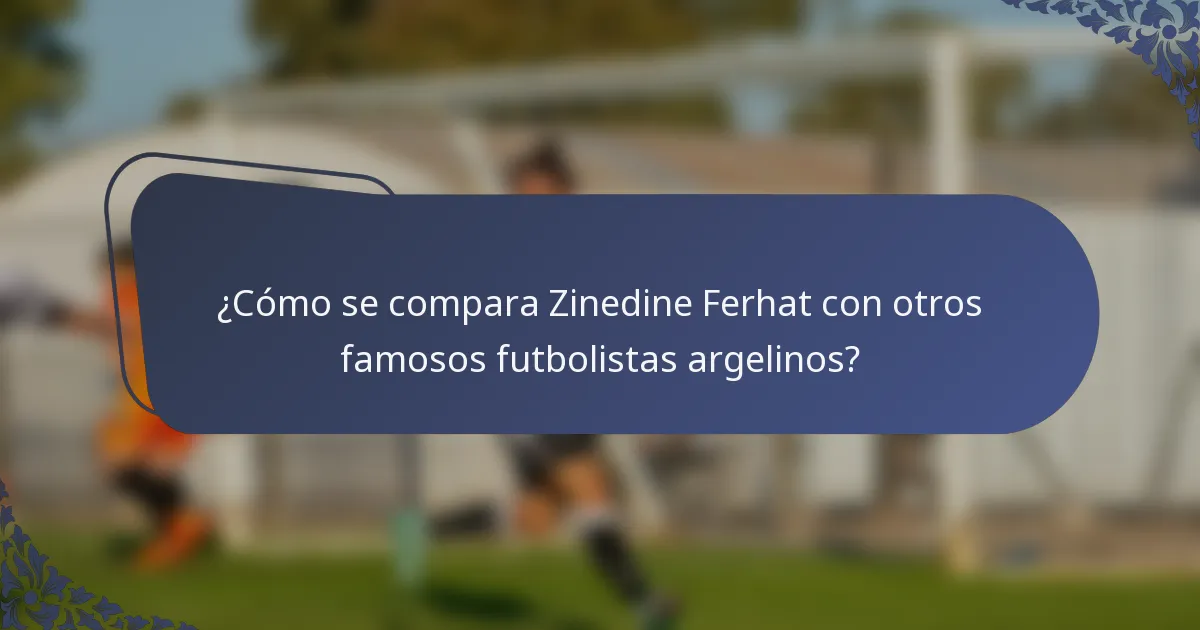 ¿Cómo se compara Zinedine Ferhat con otros famosos futbolistas argelinos?