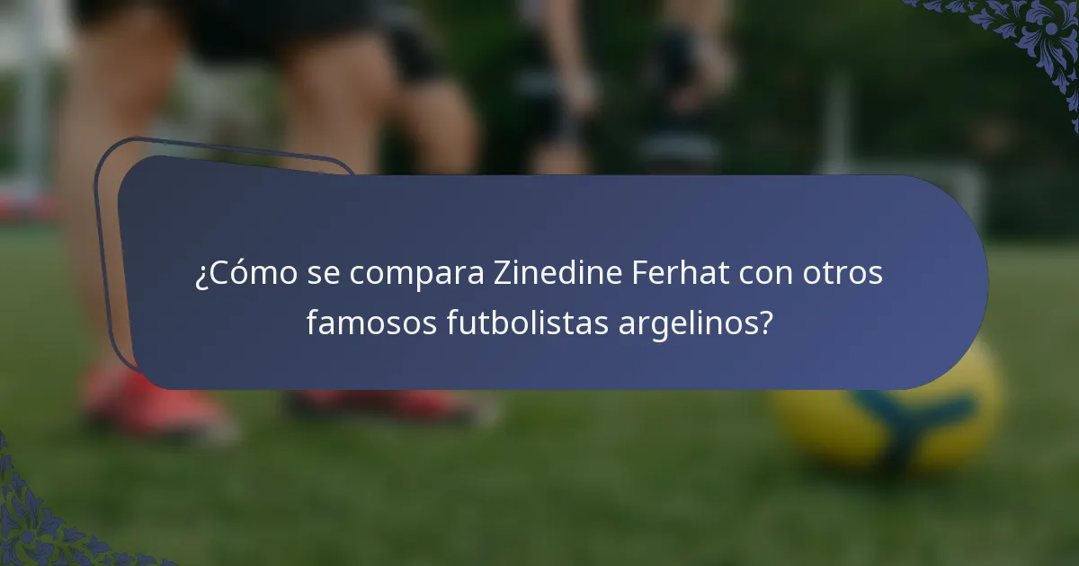 ¿Cómo se compara Zinedine Ferhat con otros famosos futbolistas argelinos?