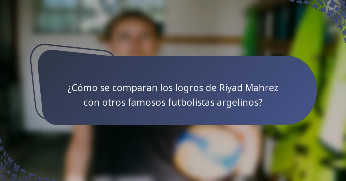¿Cómo se comparan los logros de Riyad Mahrez con otros famosos futbolistas argelinos?