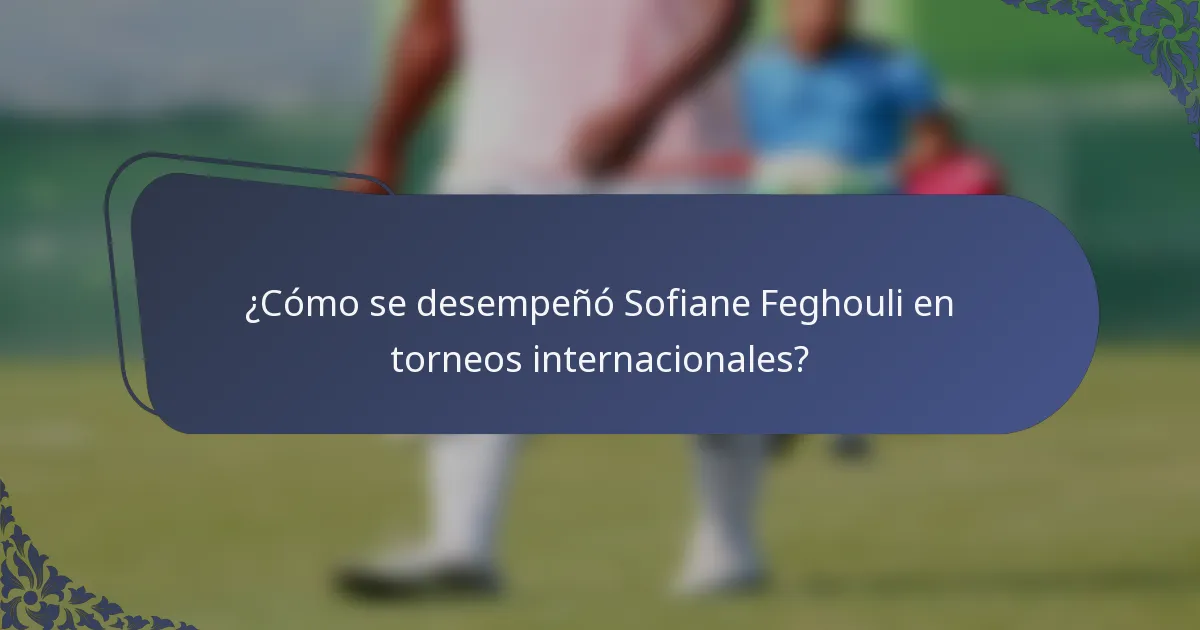 ¿Cómo se desempeñó Sofiane Feghouli en torneos internacionales?