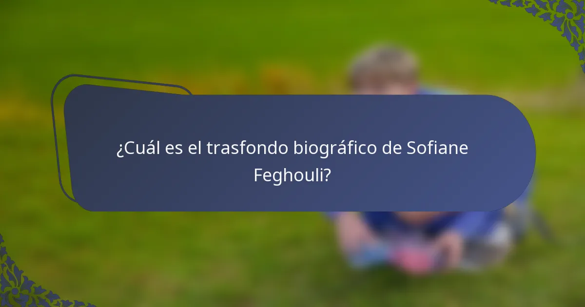 ¿Cuál es el trasfondo biográfico de Sofiane Feghouli?