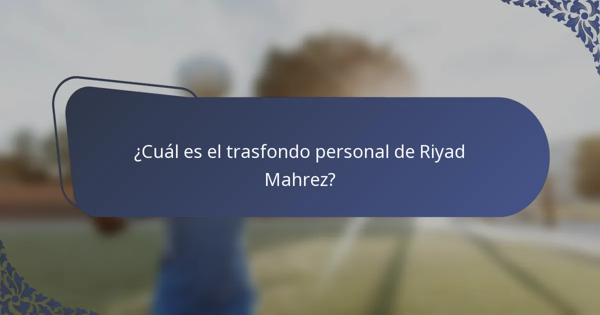 ¿Cuál es el trasfondo personal de Riyad Mahrez?