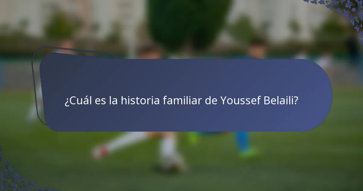¿Cuál es la historia familiar de Youssef Belaili?