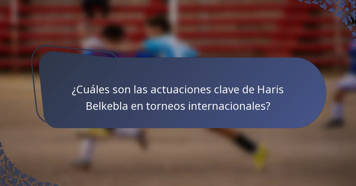 ¿Cuáles son las actuaciones clave de Haris Belkebla en torneos internacionales?