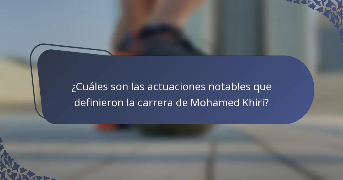 ¿Cuáles son las actuaciones notables que definieron la carrera de Mohamed Khiri?