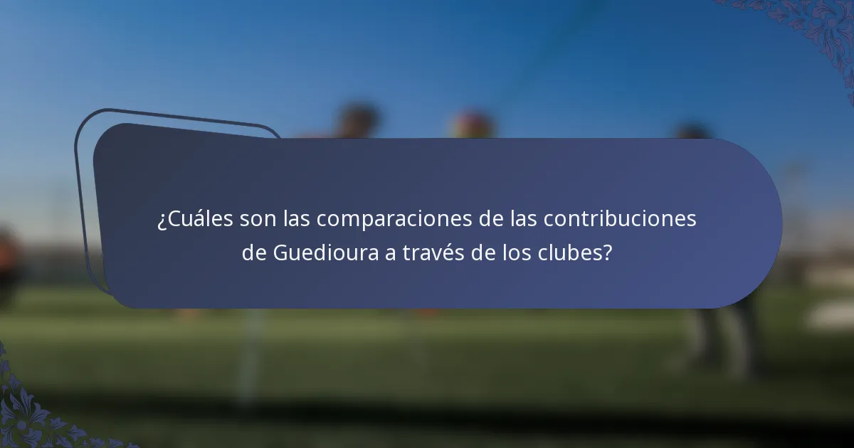 ¿Cuáles son las comparaciones de las contribuciones de Guedioura a través de los clubes?