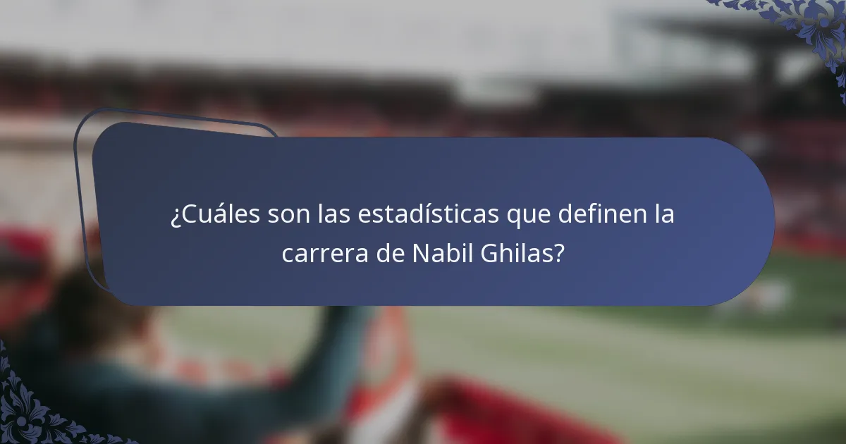 ¿Cuáles son las estadísticas que definen la carrera de Nabil Ghilas?