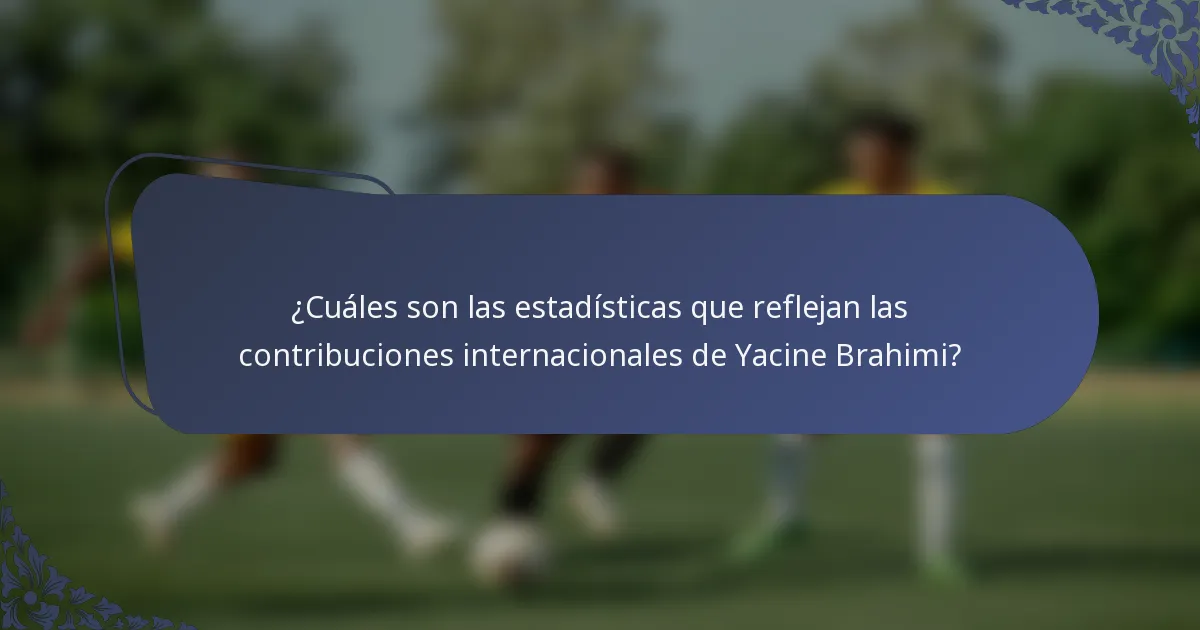 ¿Cuáles son las estadísticas que reflejan las contribuciones internacionales de Yacine Brahimi?