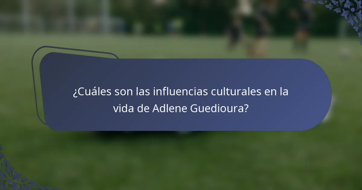 ¿Cuáles son las influencias culturales en la vida de Adlene Guedioura?