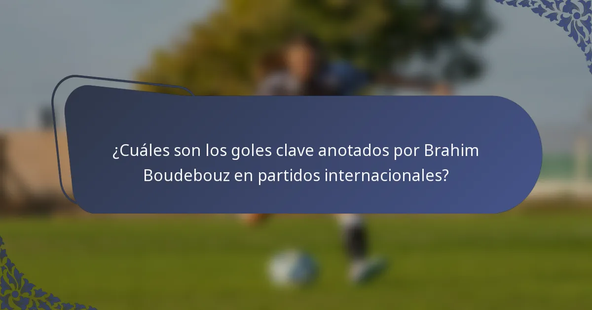 ¿Cuáles son los goles clave anotados por Brahim Boudebouz en partidos internacionales?