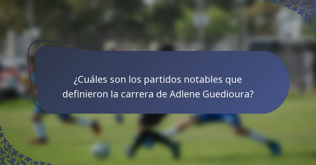 ¿Cuáles son los partidos notables que definieron la carrera de Adlene Guedioura?