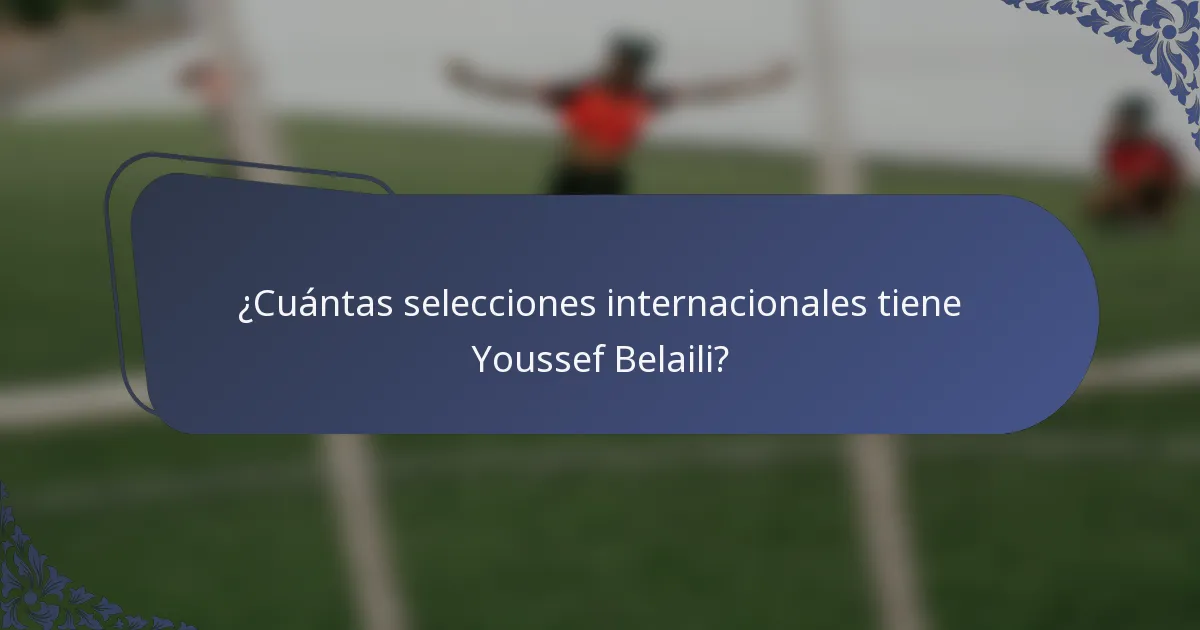¿Cuántas selecciones internacionales tiene Youssef Belaili?