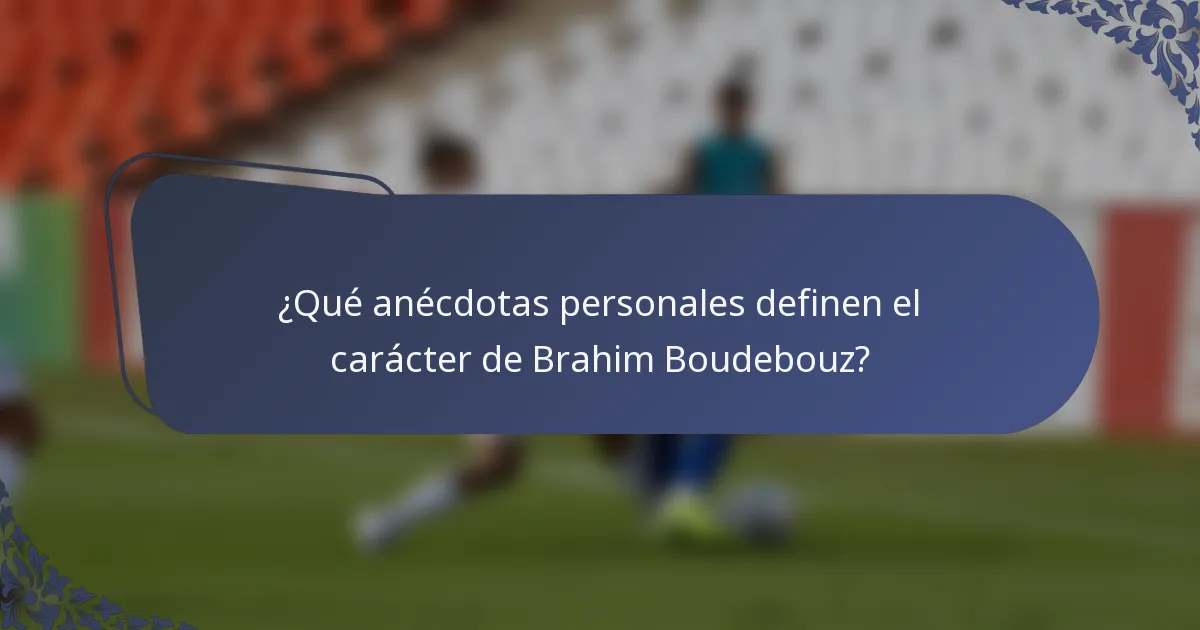 ¿Qué anécdotas personales definen el carácter de Brahim Boudebouz?