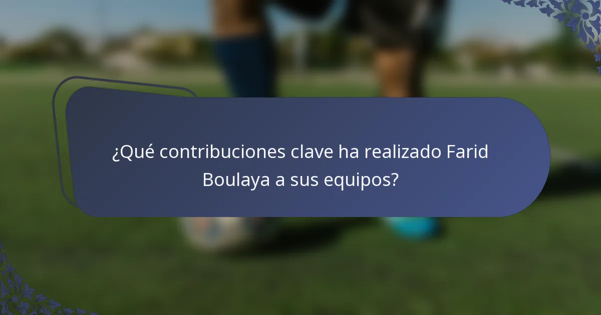 ¿Qué contribuciones clave ha realizado Farid Boulaya a sus equipos?