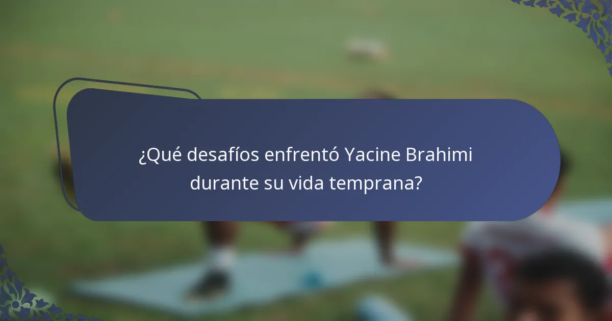 ¿Qué desafíos enfrentó Yacine Brahimi durante su vida temprana?