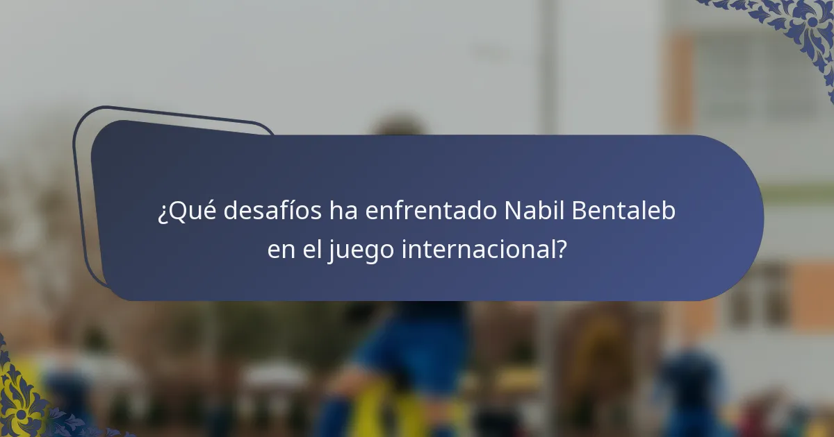 ¿Qué desafíos ha enfrentado Nabil Bentaleb en el juego internacional?