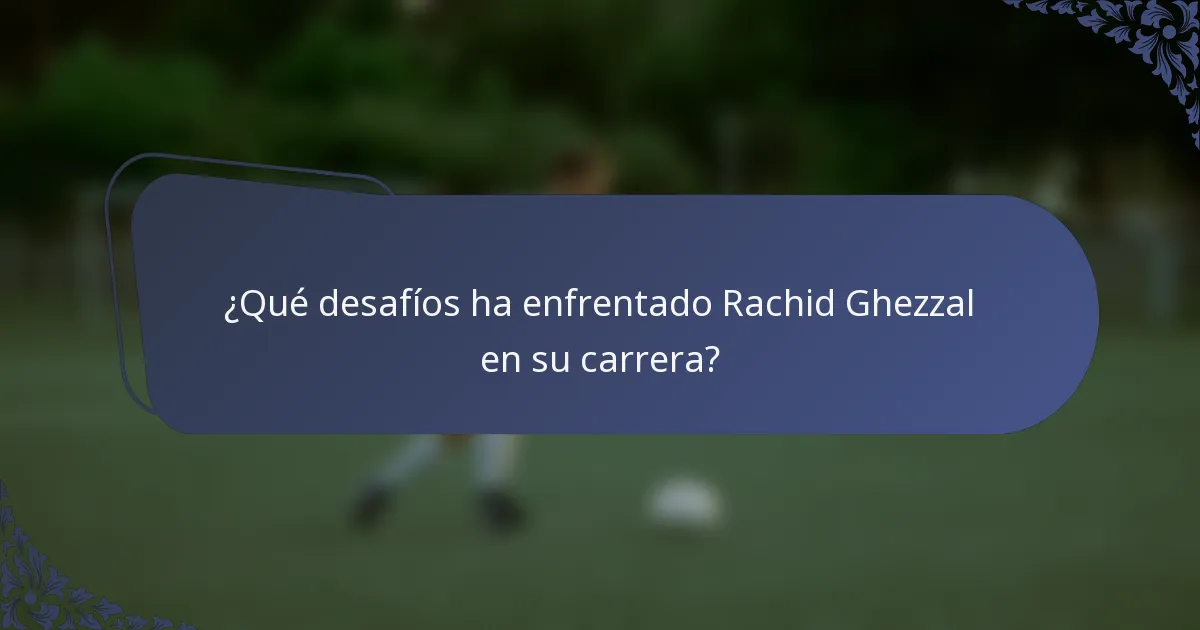 ¿Qué desafíos ha enfrentado Rachid Ghezzal en su carrera?