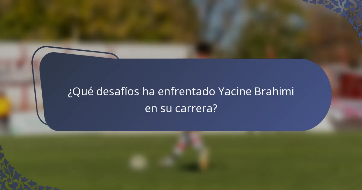 ¿Qué desafíos ha enfrentado Yacine Brahimi en su carrera?