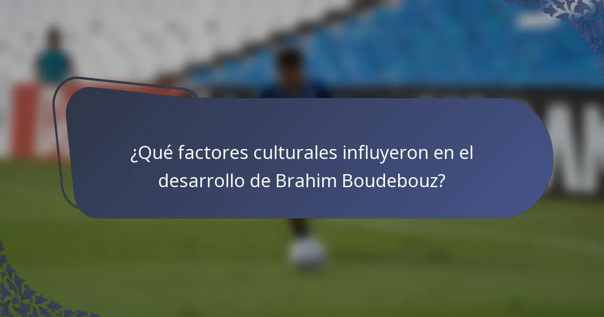 ¿Qué factores culturales influyeron en el desarrollo de Brahim Boudebouz?