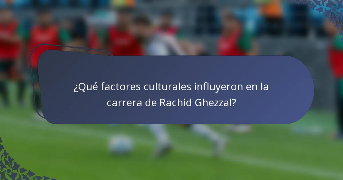 ¿Qué factores culturales influyeron en la carrera de Rachid Ghezzal?