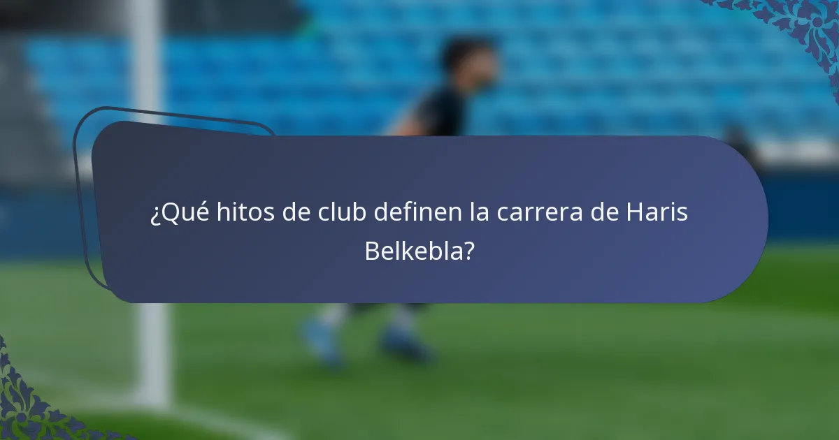 ¿Qué hitos de club definen la carrera de Haris Belkebla?