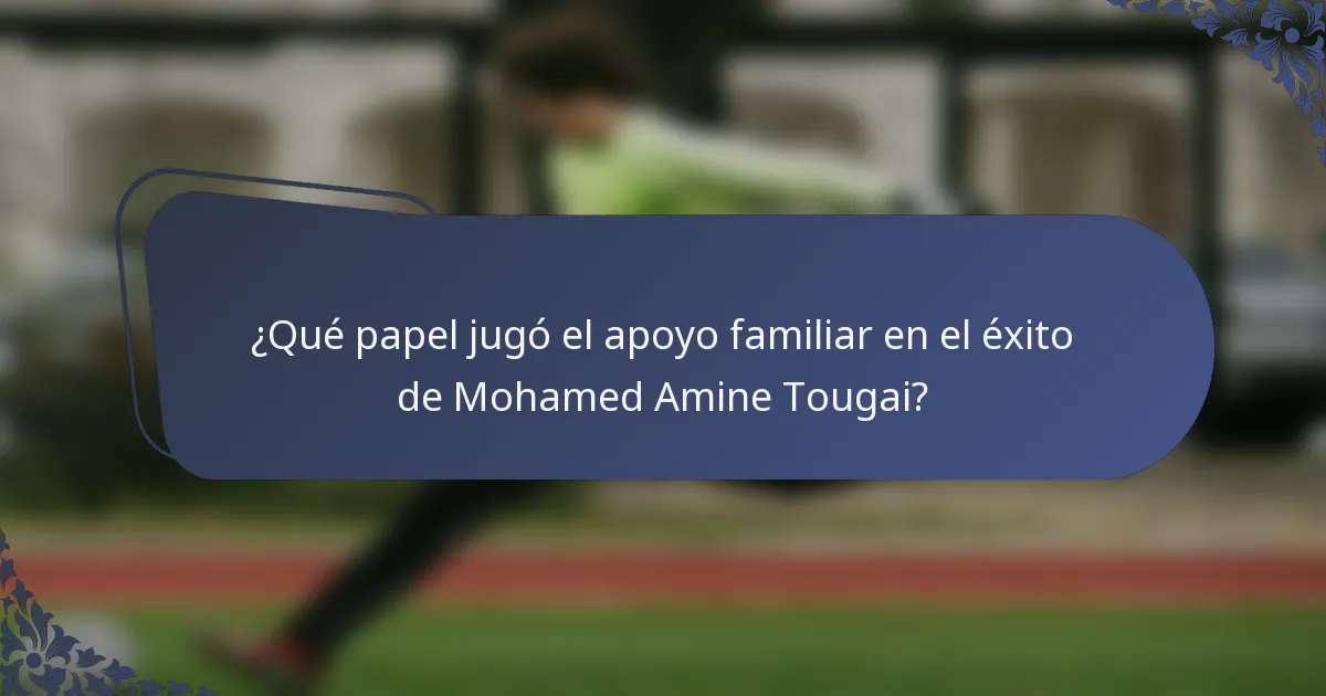 ¿Qué papel jugó el apoyo familiar en el éxito de Mohamed Amine Tougai?