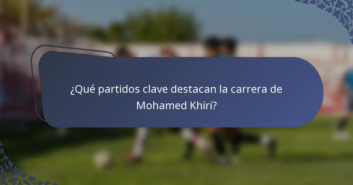 ¿Qué partidos clave destacan la carrera de Mohamed Khiri?