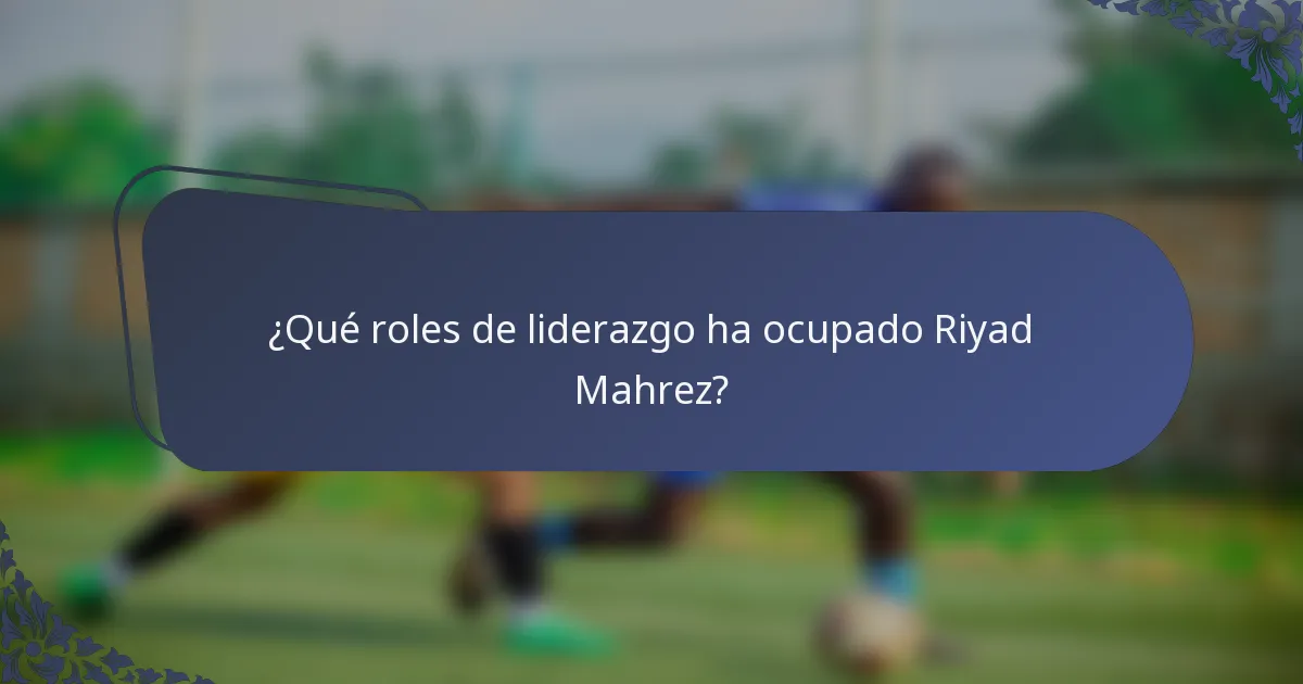 ¿Qué roles de liderazgo ha ocupado Riyad Mahrez?